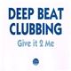 Deep Beat Clubbing - Give It 2 Me